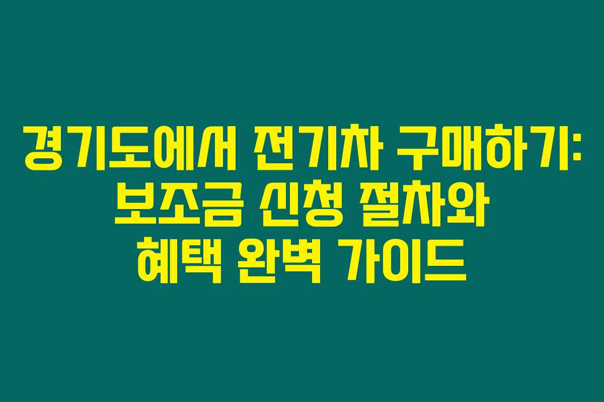 경기도에서 전기차 구매하기: 보조금 신청 절차와 혜택 완벽 가이드