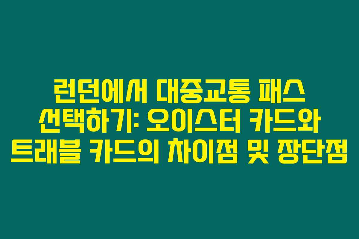 런던에서 대중교통 패스 선택하기: 오이스터 카드와 트래블 카드의 차이점 및 장단점