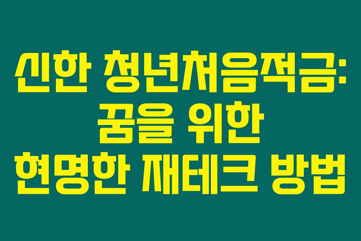 신한 청년처음적금: 꿈을 위한 현명한 재테크 방법
