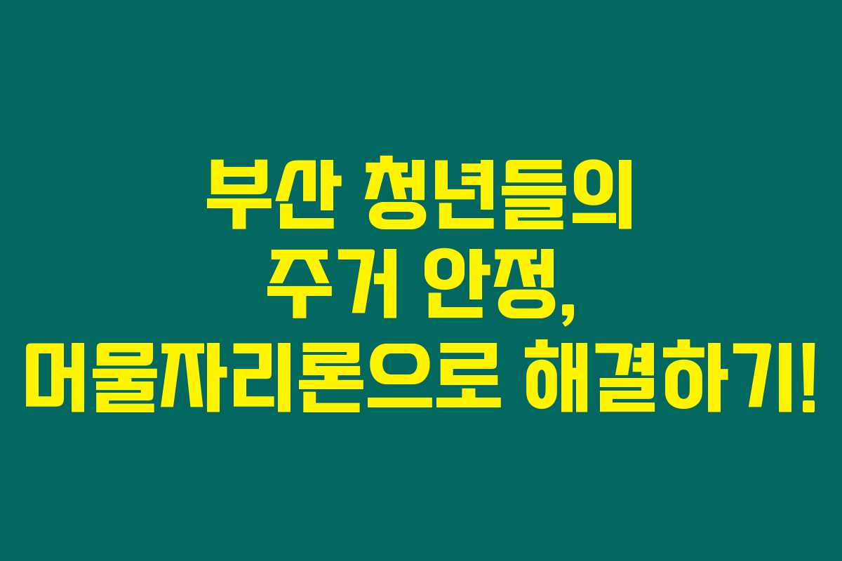 부산 청년들의 주거 안정, 머물자리론으로 해결하기!