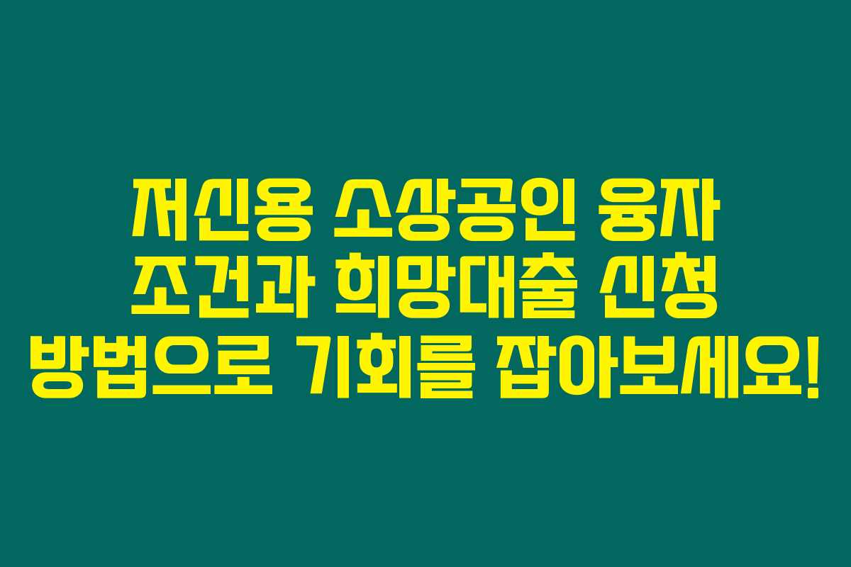 저신용 소상공인 융자 조건과 희망대출 신청 방법으로 기회를 잡아보세요!
