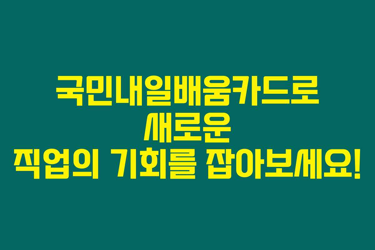 국민내일배움카드로 새로운 직업의 기회를 잡아보세요!