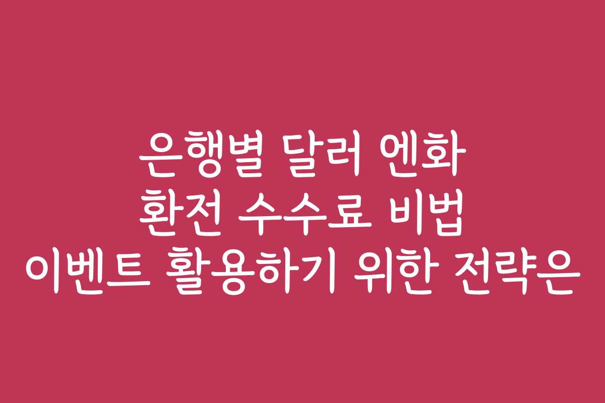 은행별 달러 엔화 환전 수수료 비법 이벤트 활용하기 위한 전략은