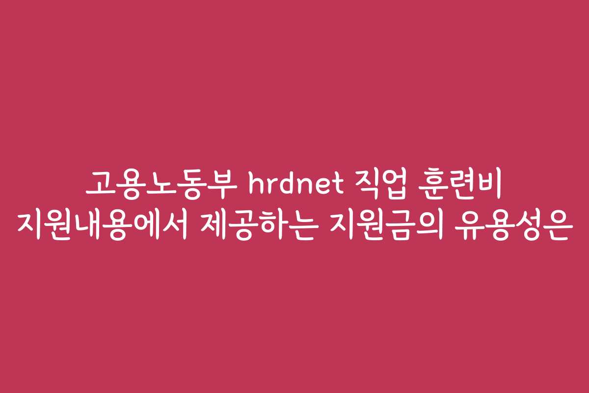 고용노동부 hrdnet 직업 훈련비 지원내용에서 제공하는 지원금의 유용성은