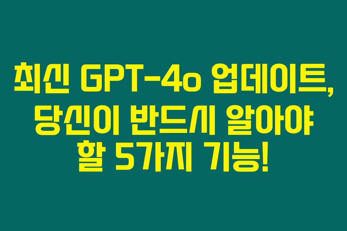 최신 GPT-4o 업데이트, 당신이 반드시 알아야 할 5가지 기능!