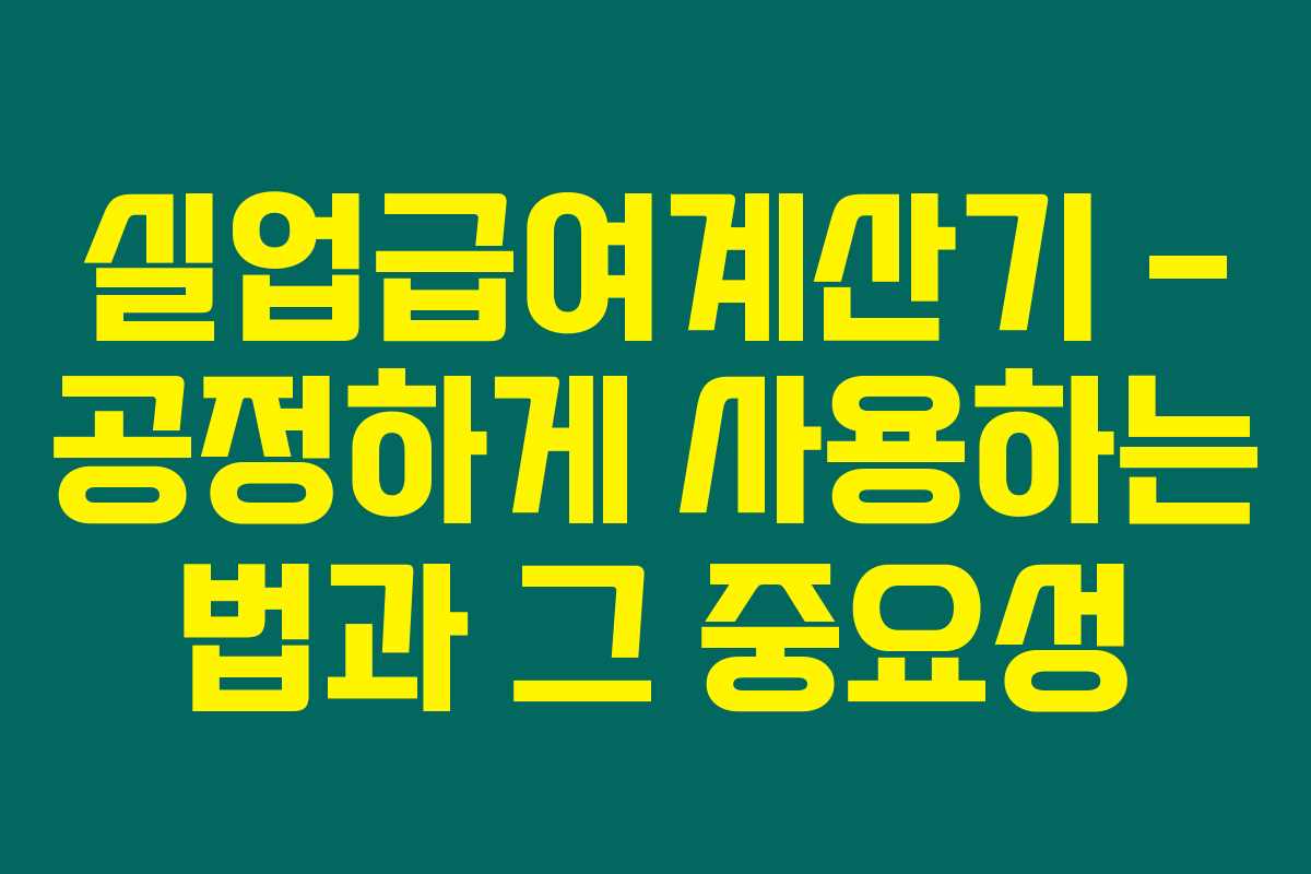 실업급여계산기 - 공정하게 사용하는 법과 그 중요성