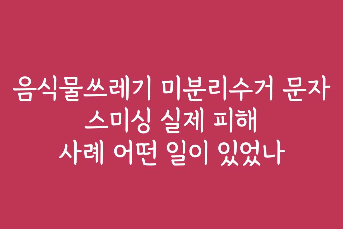 음식물쓰레기 미분리수거 문자 스미싱 실제 피해 사례 어떤 일이 있었나