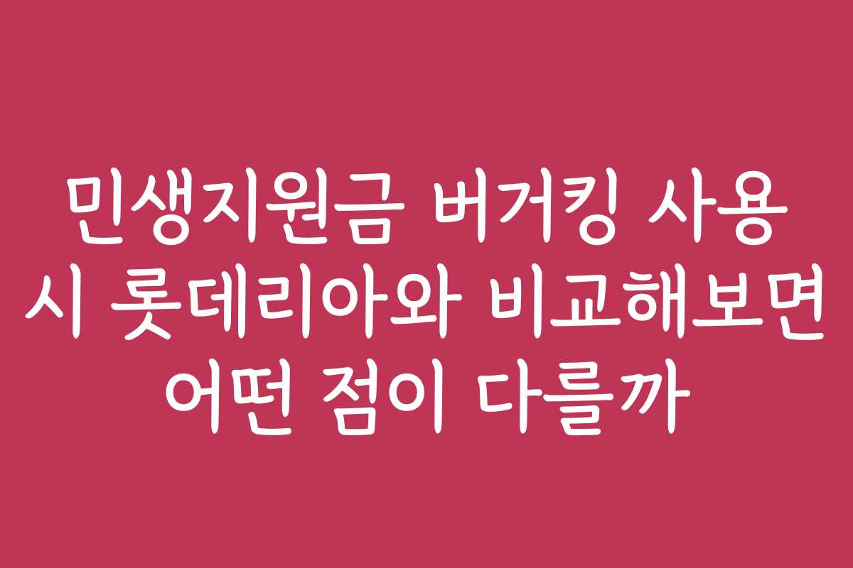 민생지원금 버거킹 사용 시 롯데리아와 비교해보면 어떤 점이 다를까