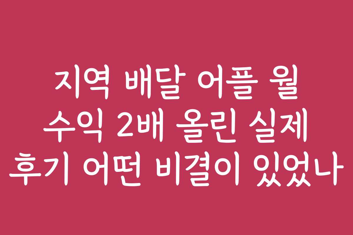 지역 배달 어플 월 수익 2배 올린 실제 후기 어떤 비결이 있었나 지역 배달 어플 월 수익 2배 올린 실제 후기 어떤 비결이 있었나