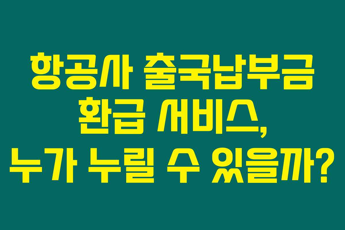 항공사 출국납부금 환급 서비스, 누가 누릴 수 있을까?