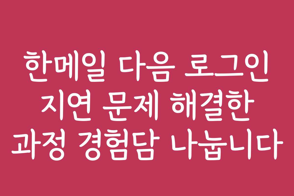 한메일 다음 로그인 지연 문제 해결한 과정 경험담 나눕니다