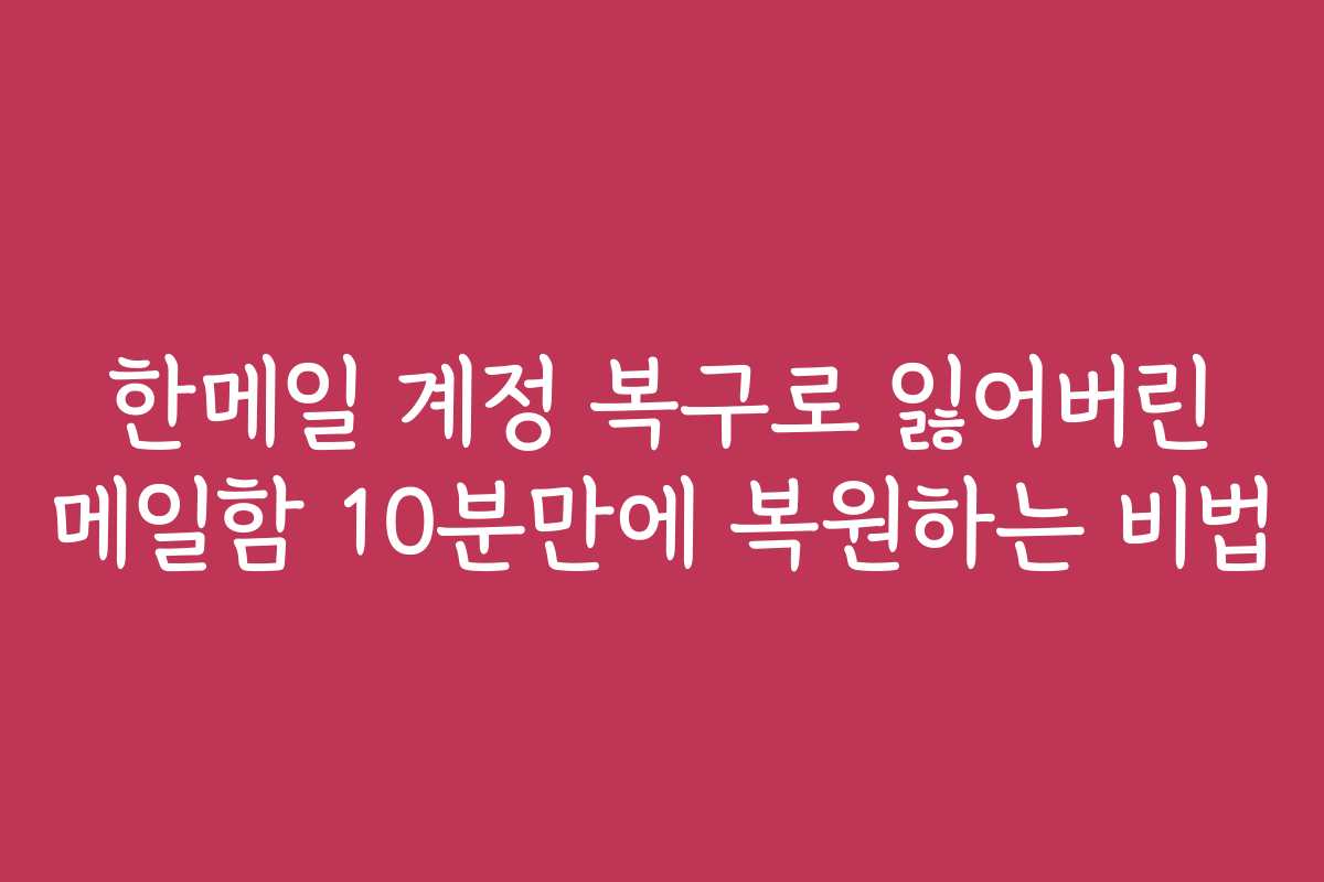한메일 계정 복구로 잃어버린 메일함 10분만에 복원하는 비법