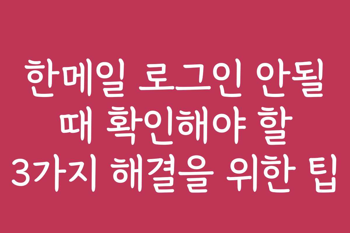 한메일 로그인 안될 때 확인해야 할 3가지 해결을 위한 팁