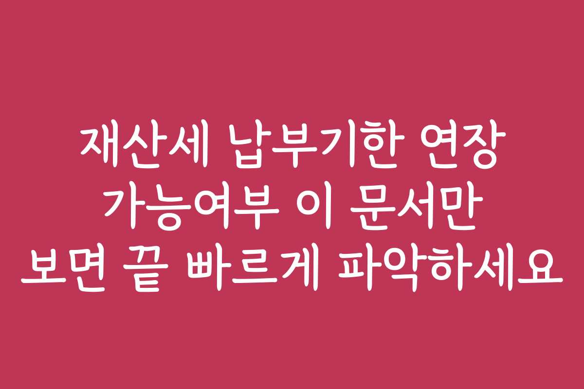 재산세 납부기한 연장 가능여부 이 문서만 보면 끝 빠르게 파악하세요