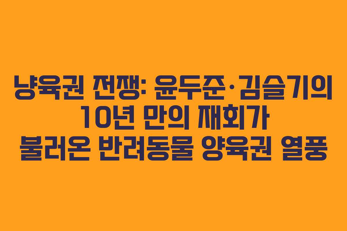 냥육권 전쟁: 윤두준·김슬기의 10년 만의 재회가 불러온 반려동물 양육권 열풍