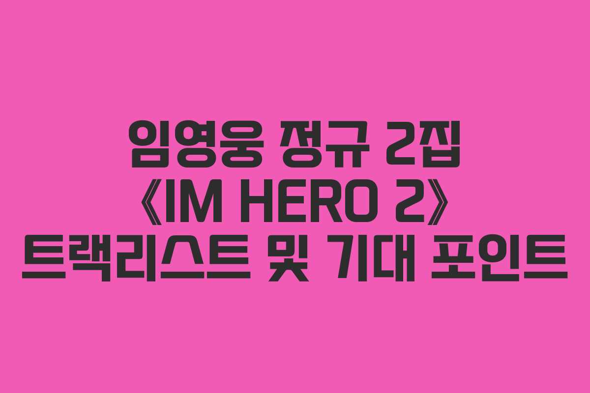임영웅 정규 2집 《IM HERO 2》 트랙리스트 및 기대 포인트