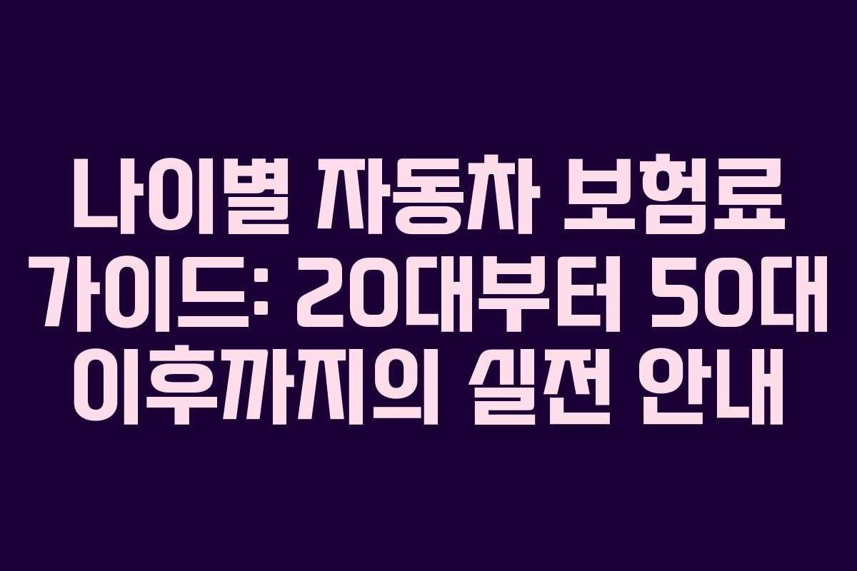 나이별 자동차 보험료 가이드: 20대부터 50대 이후까지의 실전 안내
