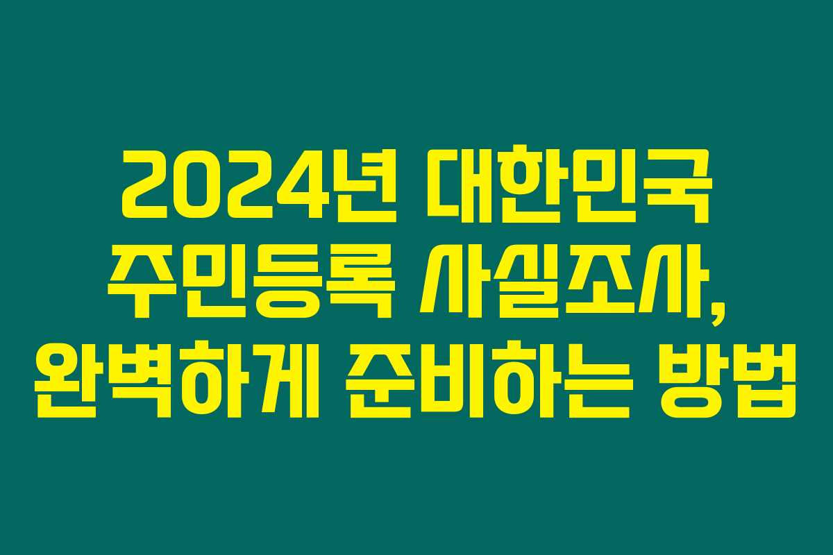 2024년 대한민국 주민등록 사실조사, 완벽하게 준비하는 방법