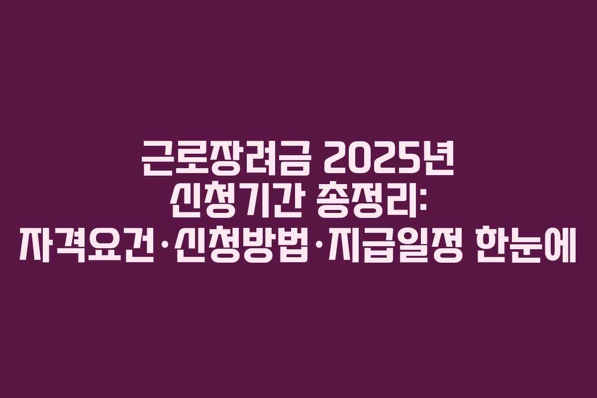 근로장려금 2025년 신청기간 총정리: 자격요건·신청방법·지급일정 한눈에