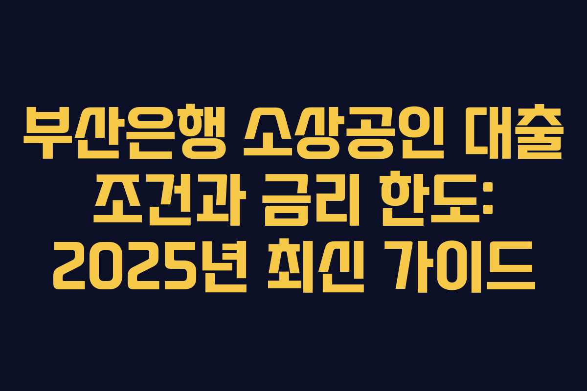 부산은행 소상공인 대출 조건과 금리 한도: 2025년 최신 가이드