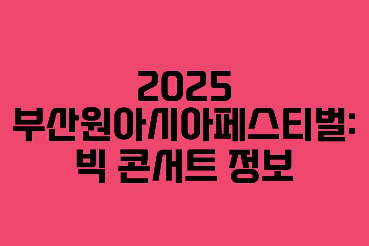 2025 부산원아시아페스티벌: 빅 콘서트 정보