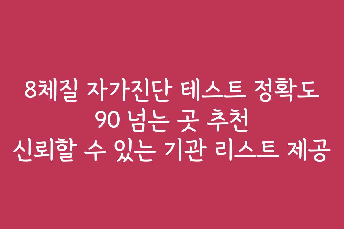 8체질 자가진단 테스트 정확도 90 넘는 곳 추천 신뢰할 수 있는 기관 리스트 제공 8체질 자가진단 테스트 정확도 90 넘는 곳 추천 신뢰할 수 있는 기관 리스트 제공