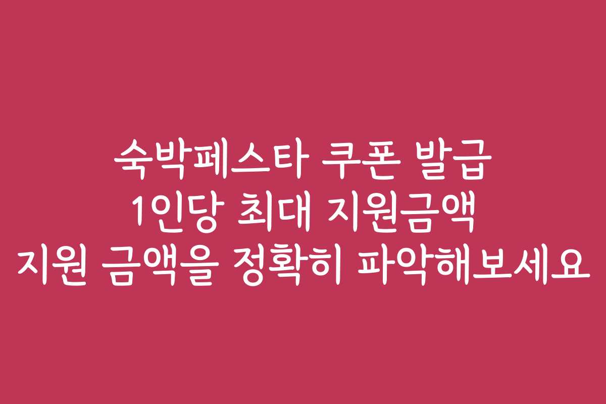 숙박페스타 쿠폰 발급 1인당 최대 지원금액 지원 금액을 정확히 파악해보세요