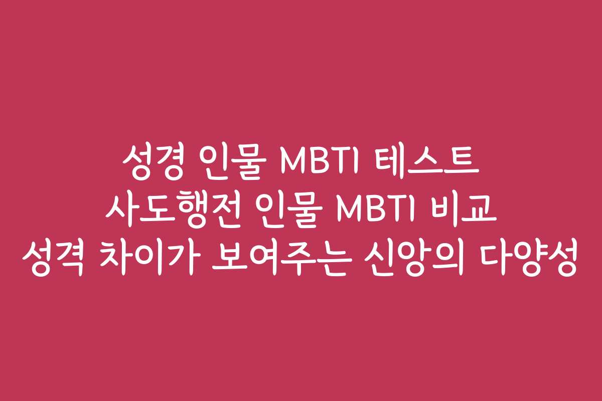 성경 인물 MBTI 테스트 사도행전 인물 MBTI 비교 성격 차이가 보여주는 신앙의 다양성 성경 인물 MBTI 테스트 사도행전 인물 MBTI 비교 성격 차이가 보여주는 신앙의 다양성