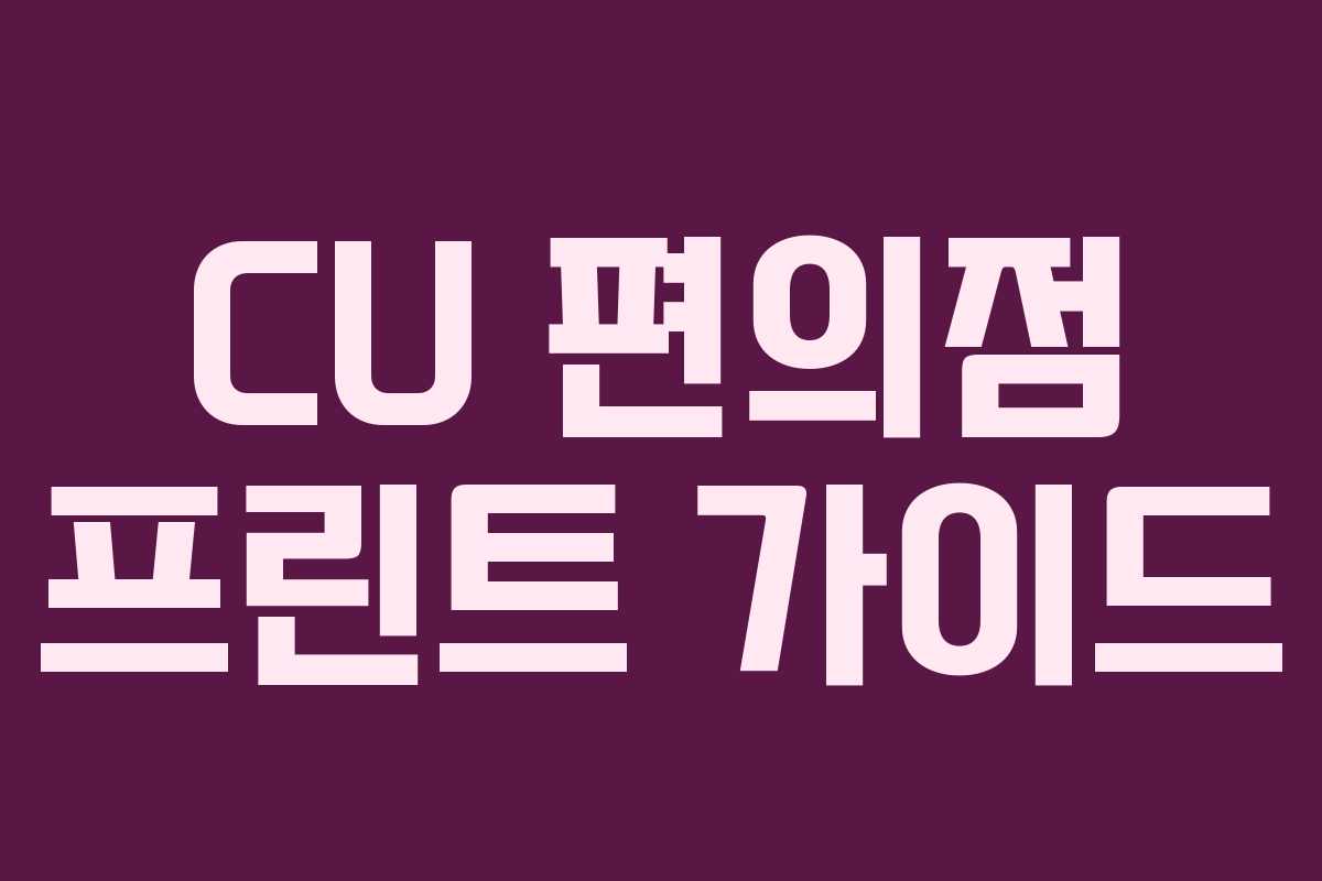 CU 편의점 프린트 가이드