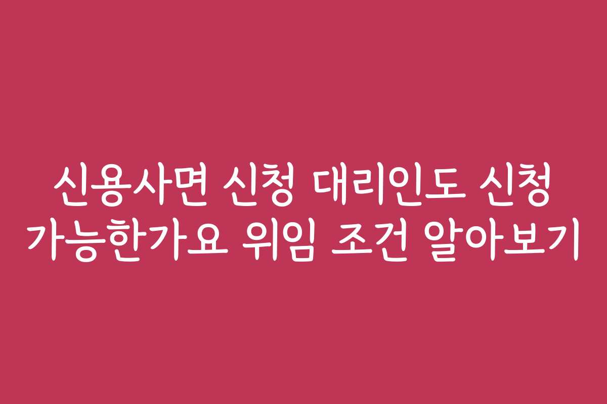 신용사면 신청 대리인도 신청 가능한가요 위임 조건 알아보기
