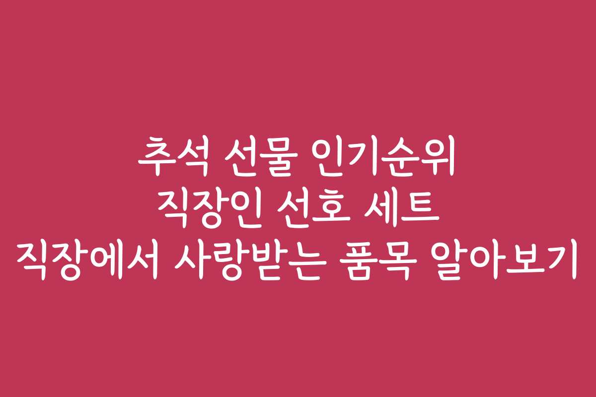추석 선물 인기순위 직장인 선호 세트 직장에서 사랑받는 품목 알아보기 추석 선물 인기순위 직장인 선호 세트 직장에서 사랑받는 품목 알아보기