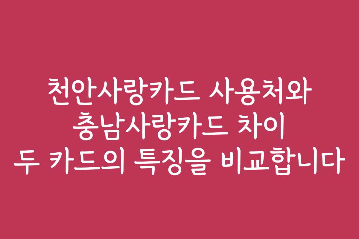 천안사랑카드 사용처와 충남사랑카드 차이 두 카드의 특징을 비교합니다