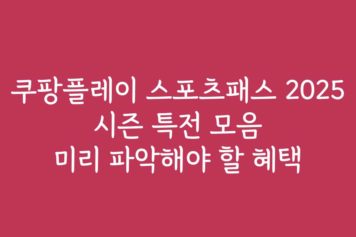 쿠팡플레이 스포츠패스 2025 시즌 특전 모음 미리 파악해야 할 혜택 쿠팡플레이 스포츠패스 2025 시즌 특전 모음 미리 파악해야 할 혜택