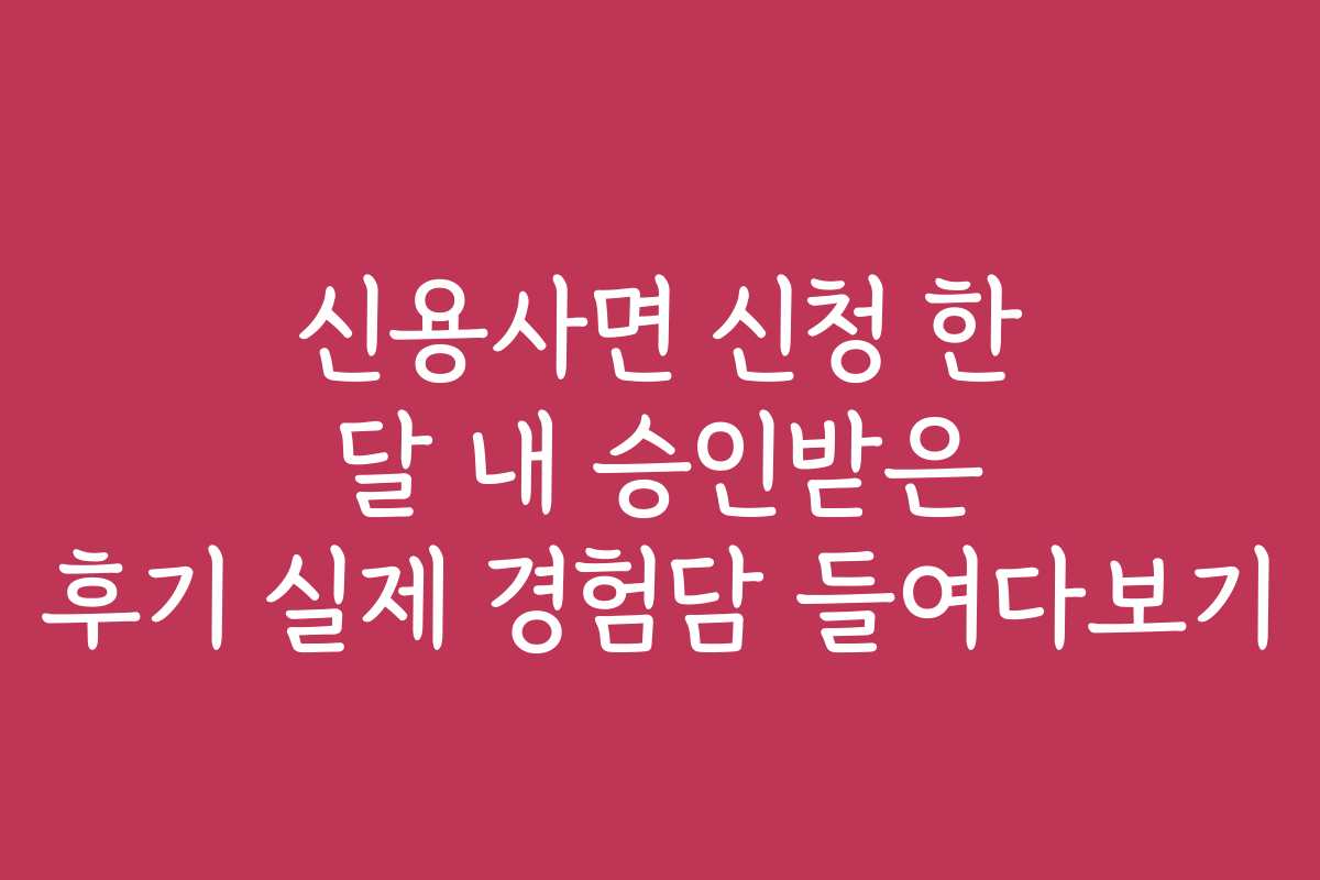 신용사면 신청 한 달 내 승인받은 후기 실제 경험담 들여다보기