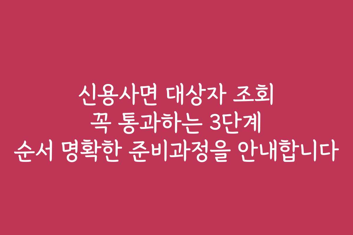 신용사면 대상자 조회 꼭 통과하는 3단계 순서 명확한 준비과정을 안내합니다