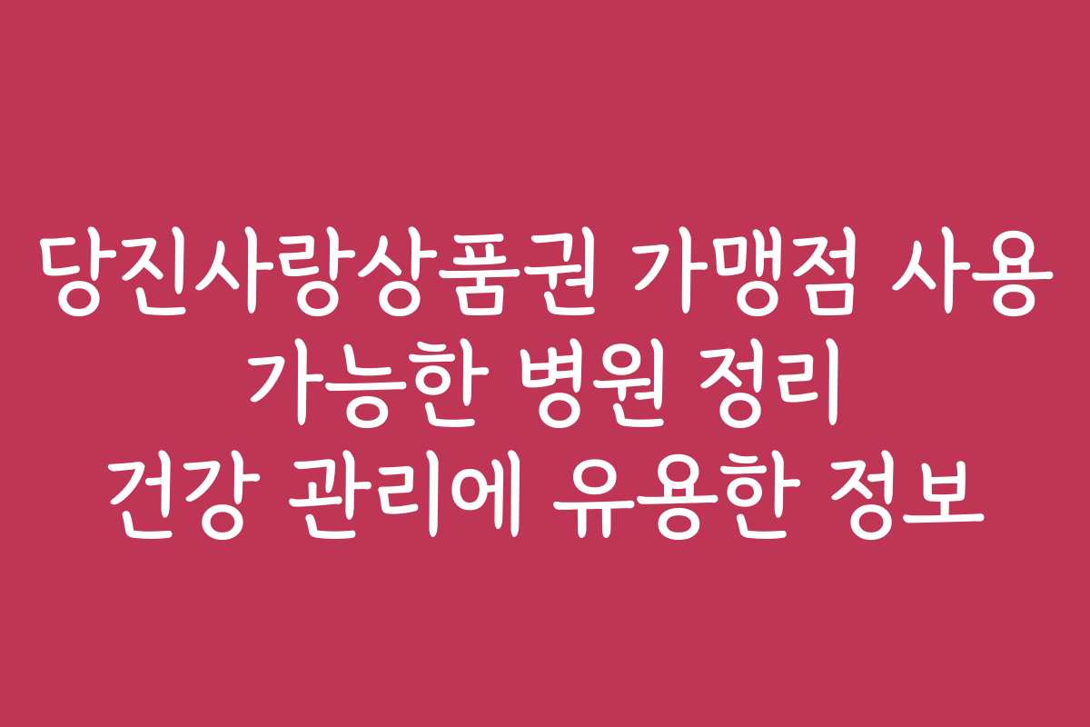 당진사랑상품권 가맹점 사용 가능한 병원 정리 건강 관리에 유용한 정보