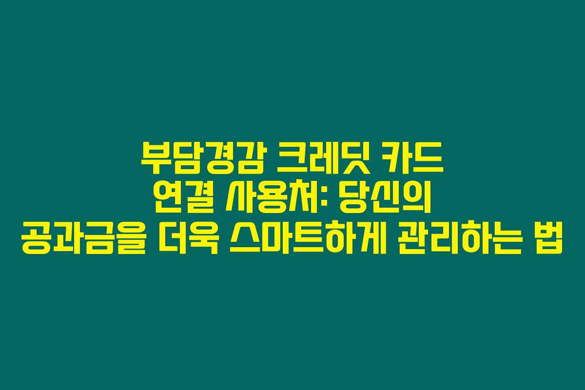 부담경감 크레딧 카드 연결 사용처: 당신의 공과금을 더욱 스마트하게 관리하는 법