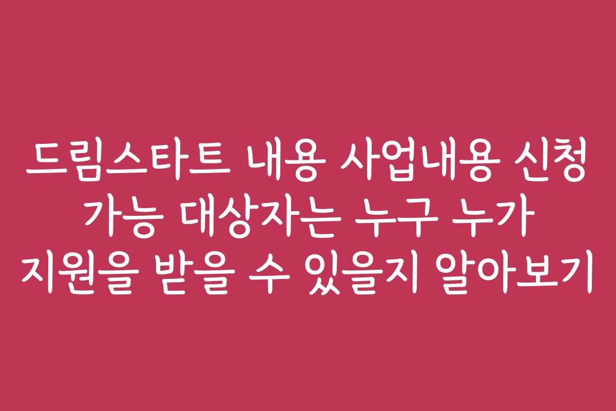 드림스타트 내용 사업내용 신청 가능 대상자는 누구 누가 지원을 받을 수 있을지 알아보기
