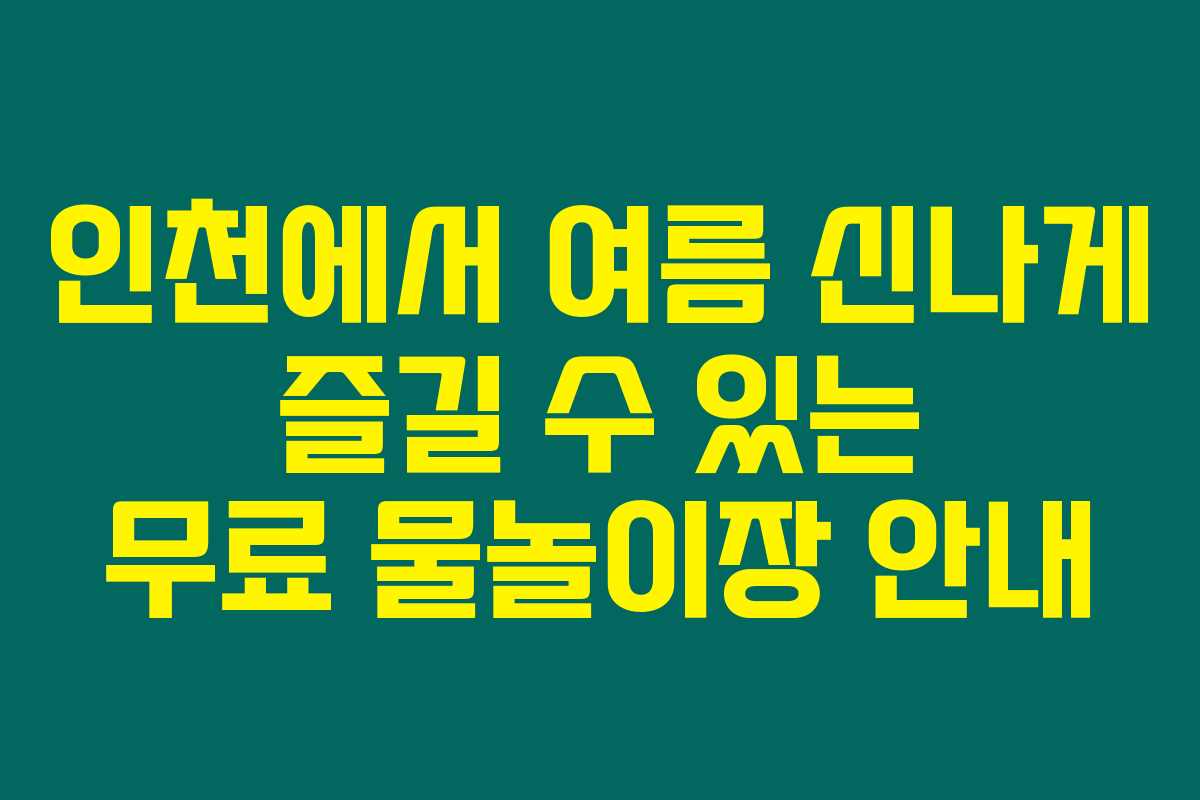 인천에서 여름 신나게 즐길 수 있는 무료 물놀이장 안내