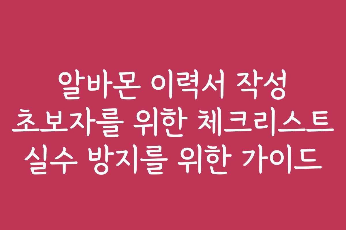 알바몬 이력서 작성 초보자를 위한 체크리스트 실수 방지를 위한 가이드