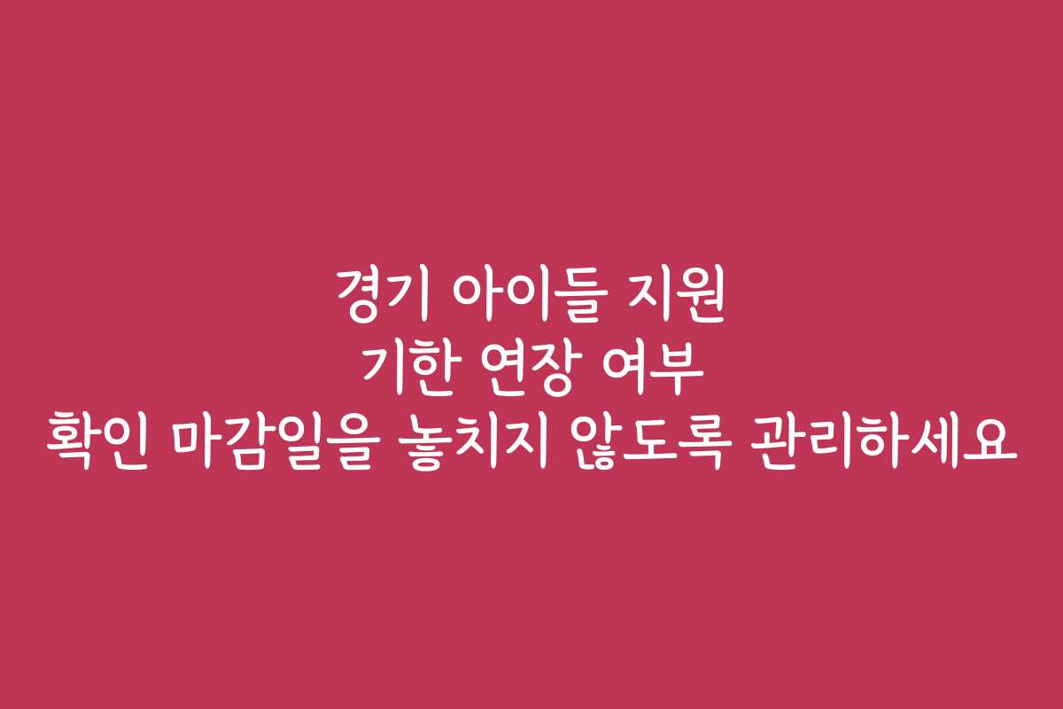 경기 아이들 지원 기한 연장 여부 확인 마감일을 놓치지 않도록 관리하세요