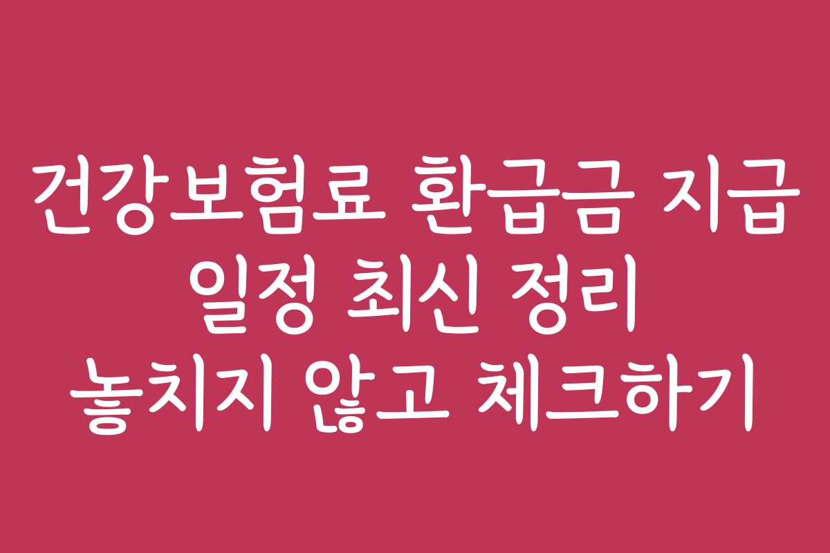 건강보험료 환급금 지급 일정 최신 정리 놓치지 않고 체크하기 건강보험료 환급금 지급 일정 최신 정리 놓치지 않고 체크하기
