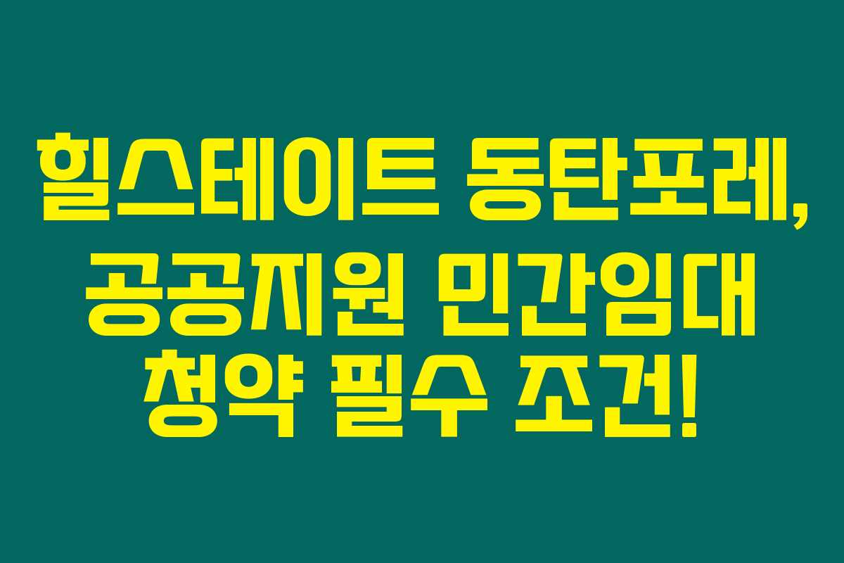 힐스테이트 동탄포레, 공공지원 민간임대 청약 필수 조건!