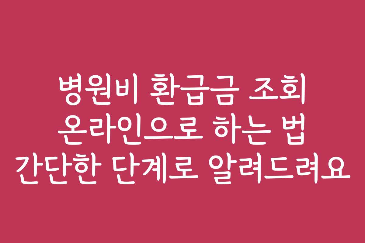 병원비 환급금 조회 온라인으로 하는 법 간단한 단계로 알려드려요 병원비 환급금 조회 온라인으로 하는 법 간단한 단계로 알려드려요