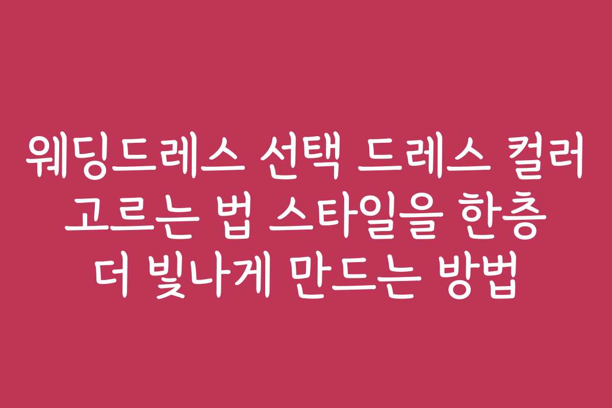 웨딩드레스 선택 드레스 컬러 고르는 법 스타일을 한층 더 빛나게 만드는 방법