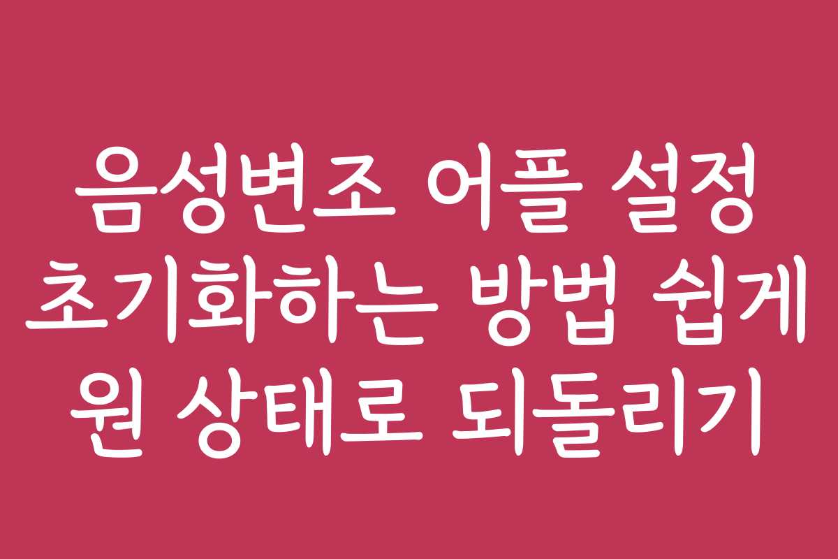 음성변조 어플 설정 초기화하는 방법 쉽게 원 상태로 되돌리기