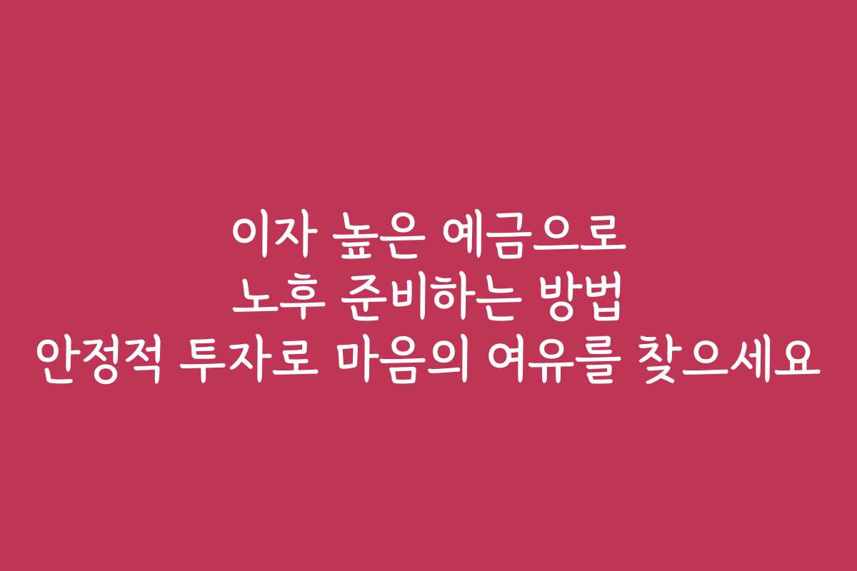 이자 높은 예금으로 노후 준비하는 방법 안정적 투자로 마음의 여유를 찾으세요