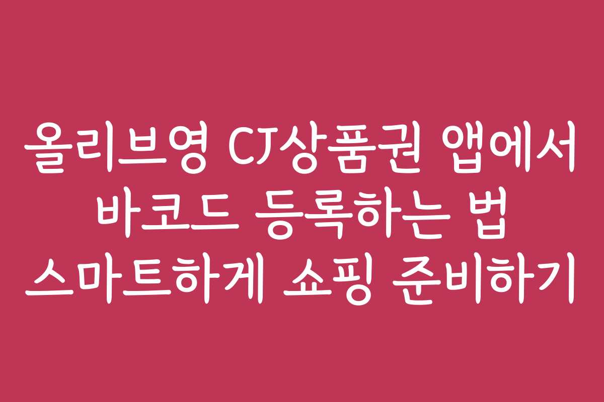 올리브영 CJ상품권 앱에서 바코드 등록하는 법 스마트하게 쇼핑 준비하기