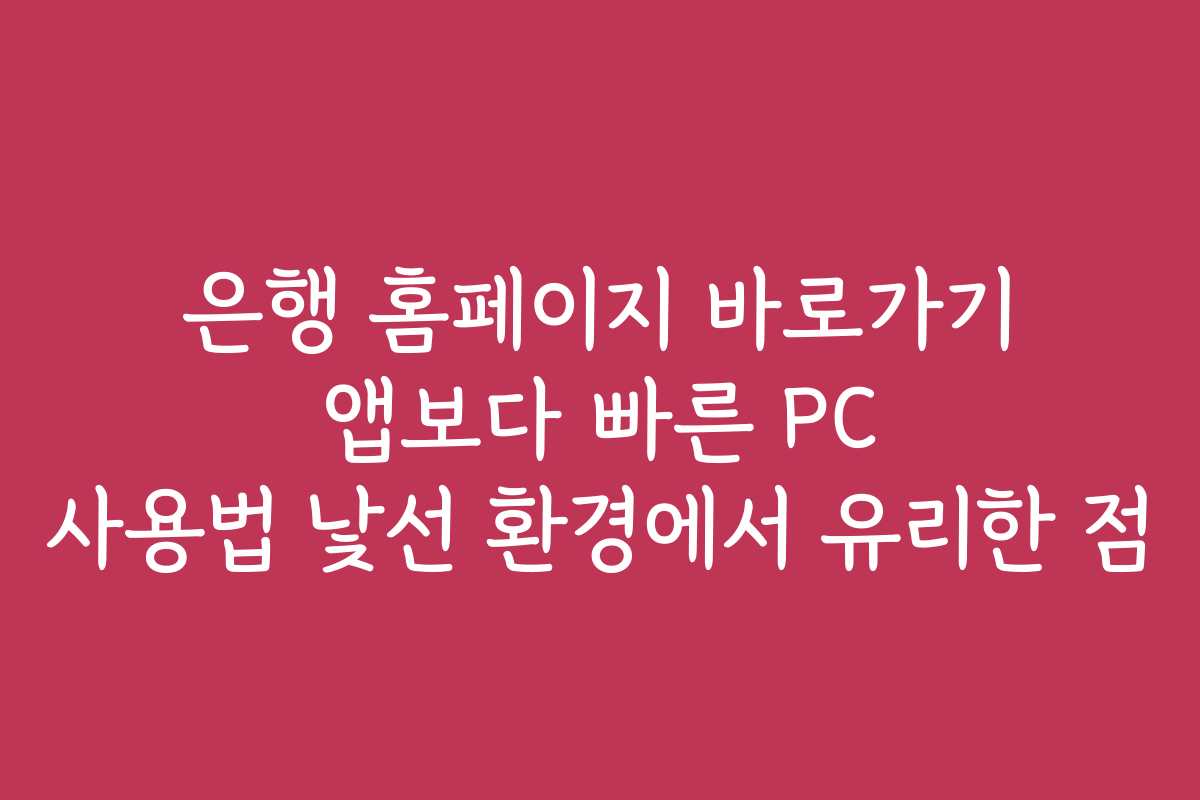 은행 홈페이지 바로가기 앱보다 빠른 PC 사용법 낯선 환경에서 유리한 점 은행 홈페이지 바로가기 앱보다 빠른 PC 사용법 낯선 환경에서 유리한 점