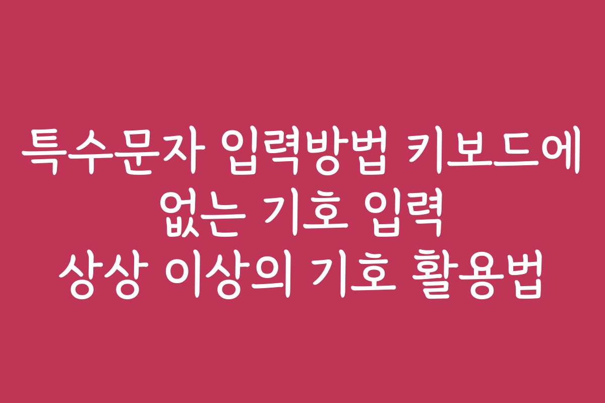 특수문자 입력방법 키보드에 없는 기호 입력 상상 이상의 기호 활용법